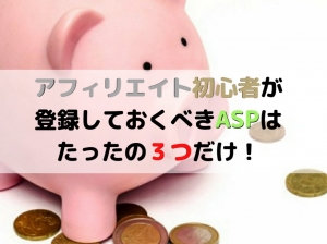 アフィリエイト初心者が登録しておくべきASPはたったの3つだけ!